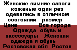 Женские зимние сапоги кожаные один раз одевались в отличном состоянии 37размер › Цена ­ 5 000 - Все города Одежда, обувь и аксессуары » Женская одежда и обувь   . Ростовская обл.,Ростов-на-Дону г.